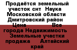 Продаётся земельный участок снт “Наука-1“Московской области, Дмитровский район › Цена ­ 260 000 - Все города Недвижимость » Земельные участки продажа   . Алтайский край